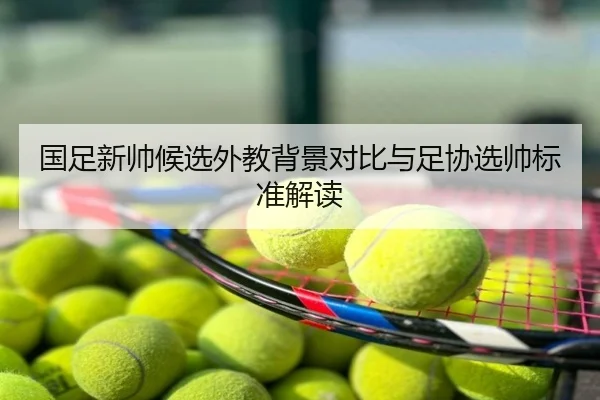 国足新帅候选外教背景对比与足协选帅标准解读
